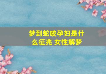 梦到蛇咬孕妇是什么征兆 女性解梦